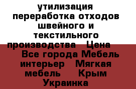 утилизация переработка отходов швейного и текстильного производства › Цена ­ 100 - Все города Мебель, интерьер » Мягкая мебель   . Крым,Украинка